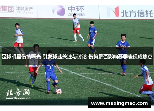足球明星伤情曝光 引发球迷关注与讨论 伤势是否影响赛季表现成焦点