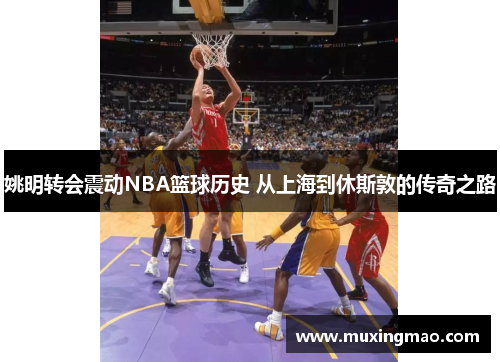 姚明转会震动NBA篮球历史 从上海到休斯敦的传奇之路