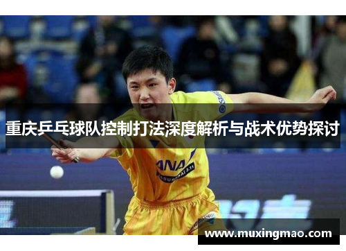 重庆乒乓球队控制打法深度解析与战术优势探讨