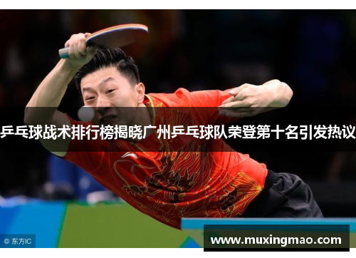 乒乓球战术排行榜揭晓广州乒乓球队荣登第十名引发热议