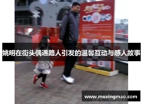 姚明在街头偶遇路人引发的温馨互动与感人故事